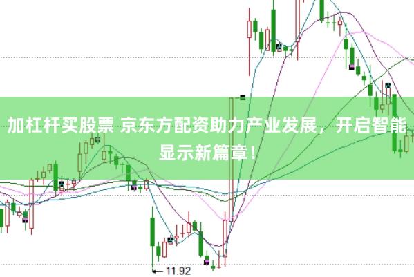 加杠杆买股票 京东方配资助力产业发展，开启智能显示新篇章！