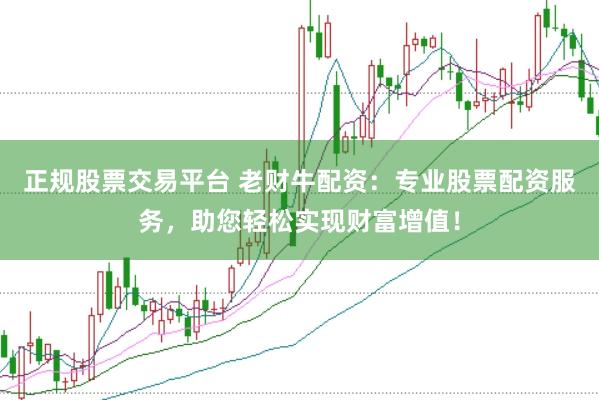 正规股票交易平台 老财牛配资：专业股票配资服务，助您轻松实现财富增值！