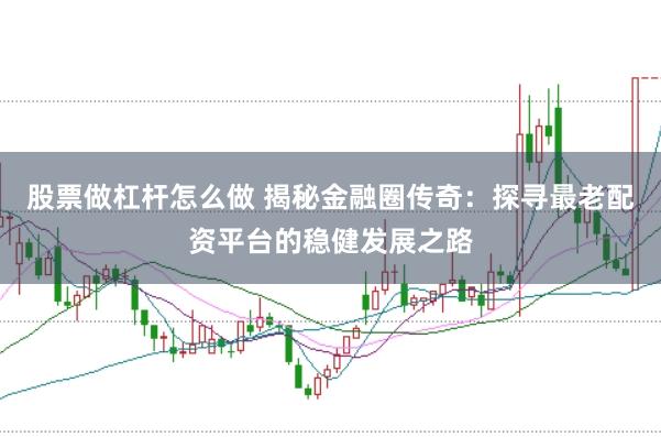 股票做杠杆怎么做 揭秘金融圈传奇：探寻最老配资平台的稳健发展之路