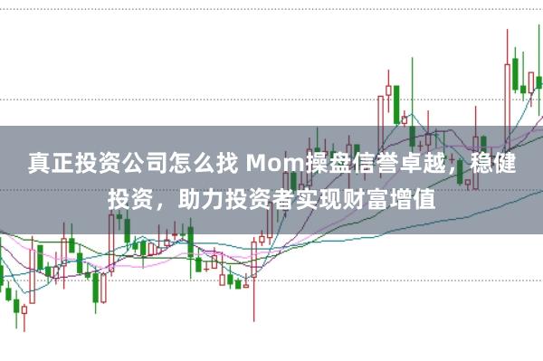 真正投资公司怎么找 Mom操盘信誉卓越，稳健投资，助力投资者实现财富增值