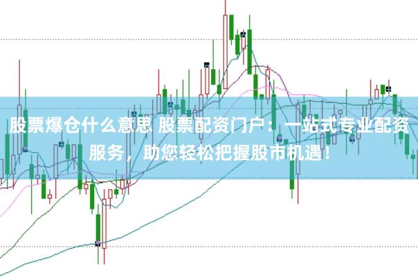 股票爆仓什么意思 股票配资门户：一站式专业配资服务，助您轻松把握股市机遇！