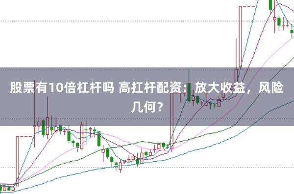 股票有10倍杠杆吗 高扛杆配资：放大收益，风险几何？