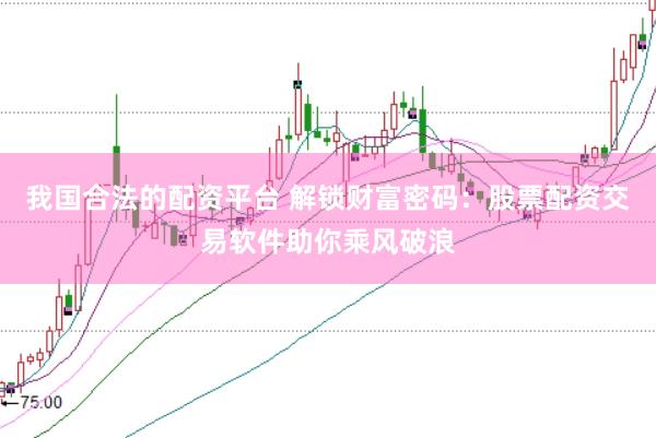 我国合法的配资平台 解锁财富密码：股票配资交易软件助你乘风破浪