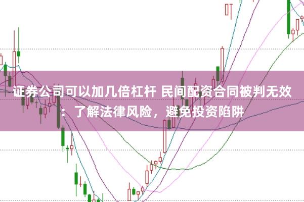 证券公司可以加几倍杠杆 民间配资合同被判无效：了解法律风险，避免投资陷阱
