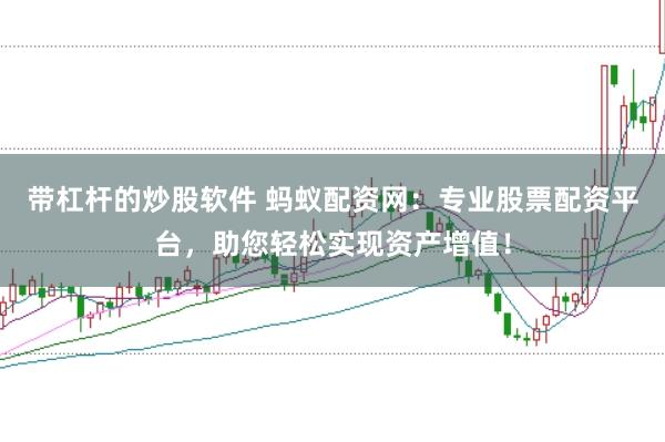 带杠杆的炒股软件 蚂蚁配资网：专业股票配资平台，助您轻松实现资产增值！