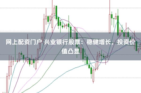 网上配资门户 兴业银行股票：稳健增长，投资价值凸显