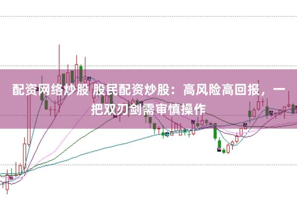 配资网络炒股 股民配资炒股：高风险高回报，一把双刃剑需审慎操作