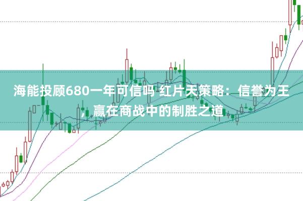 海能投顾680一年可信吗 红片天策略：信誉为王，赢在商战中的制胜之道