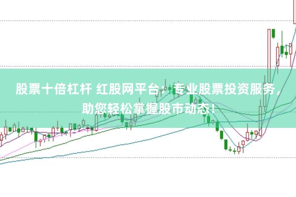 股票十倍杠杆 红股网平台：专业股票投资服务，助您轻松掌握股市动态！