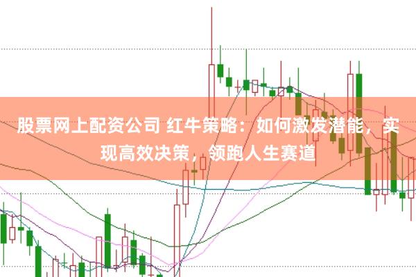股票网上配资公司 红牛策略：如何激发潜能，实现高效决策，领跑人生赛道