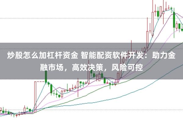 炒股怎么加杠杆资金 智能配资软件开发：助力金融市场，高效决策，风险可控