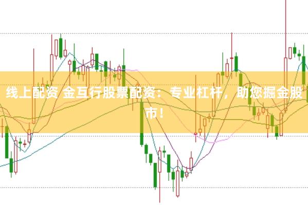 线上配资 金互行股票配资：专业杠杆，助您掘金股市！