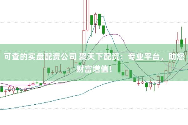 可查的实盘配资公司 聚天下配资：专业平台，助您财富增值！