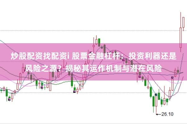 炒股配资找配资i 股票金融杠杆：投资利器还是风险之源？揭秘其运作机制与潜在风险