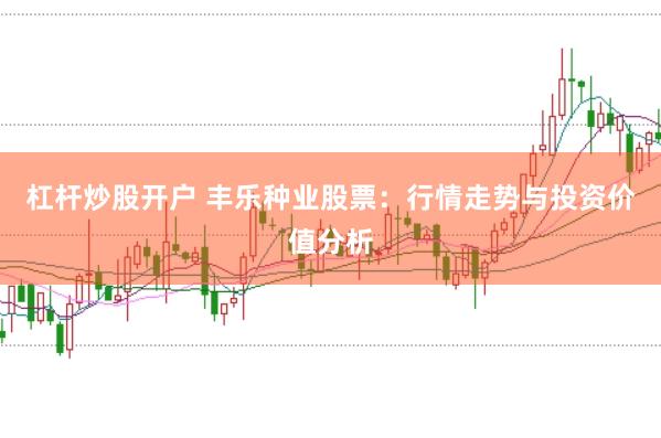 杠杆炒股开户 丰乐种业股票：行情走势与投资价值分析