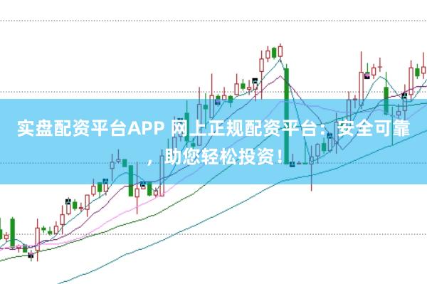 实盘配资平台APP 网上正规配资平台：安全可靠，助您轻松投资！