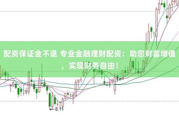 配资保证金不退 专业金融理财配资：助您财富增值，实现财务自由！