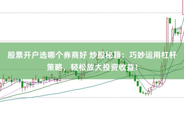 股票开户选哪个券商好 炒股秘籍：巧妙运用杠杆策略，轻松放大投资收益！