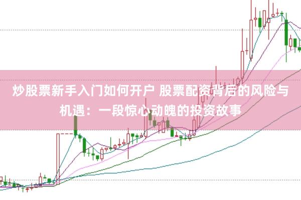 炒股票新手入门如何开户 股票配资背后的风险与机遇：一段惊心动魄的投资故事