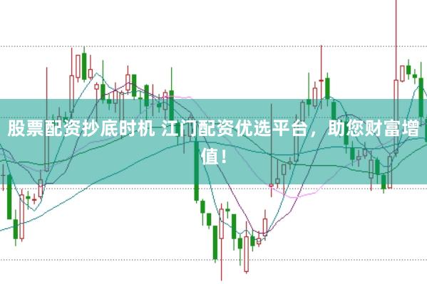 股票配资抄底时机 江门配资优选平台，助您财富增值！