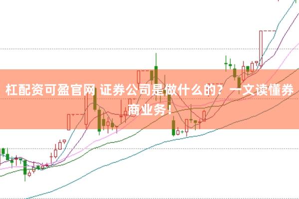 杠配资可盈官网 证券公司是做什么的？一文读懂券商业务！