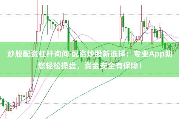 炒股配资杠杆询问 配资炒股新选择：专业App助您轻松操盘，资金安全有保障！