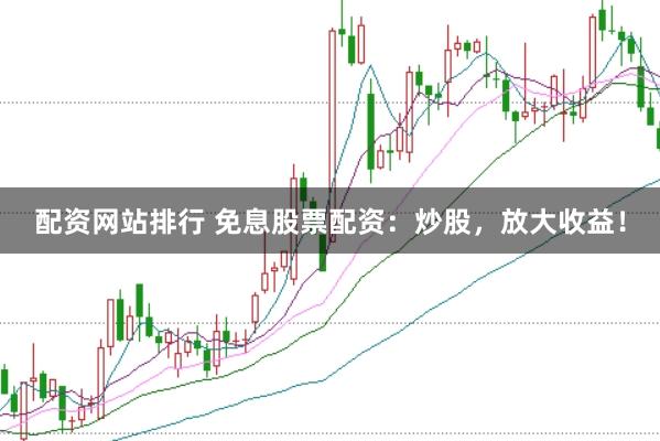 配资网站排行 免息股票配资：炒股，放大收益！