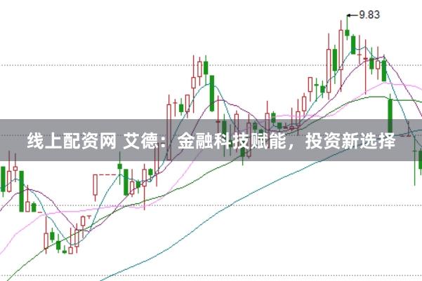 线上配资网 艾德：金融科技赋能，投资新选择