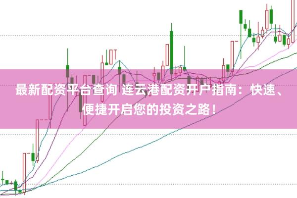 最新配资平台查询 连云港配资开户指南：快速、便捷开启您的投资之路！