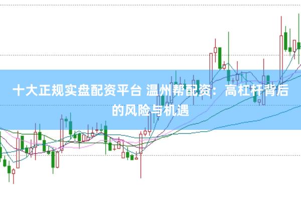 十大正规实盘配资平台 温州帮配资：高杠杆背后的风险与机遇