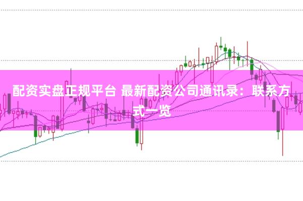 配资实盘正规平台 最新配资公司通讯录：联系方式一览