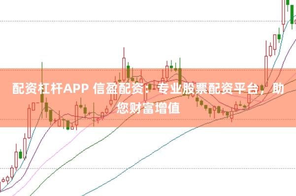 配资杠杆APP 信盈配资：专业股票配资平台，助您财富增值
