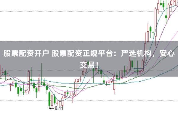 股票配资开户 股票配资正规平台：严选机构，安心交易！
