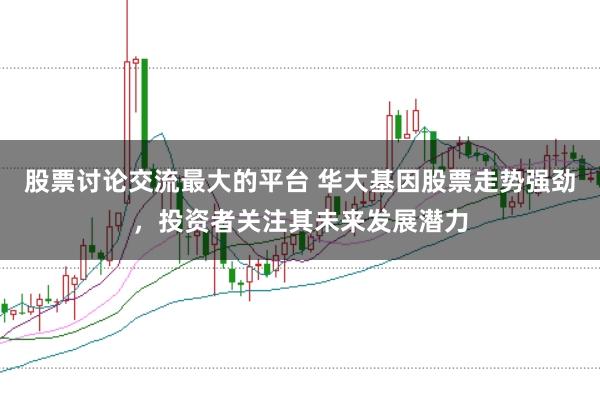 股票讨论交流最大的平台 华大基因股票走势强劲，投资者关注其未来发展潜力