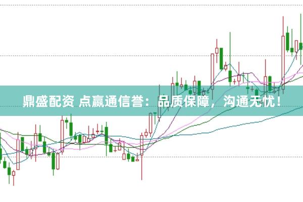 鼎盛配资 点嬴通信誉：品质保障，沟通无忧！