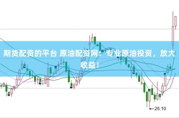期货配资的平台 原油配资网：专业原油投资，放大收益！