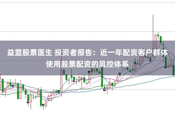 益盟股票医生 投资者报告：近一年配资客户群体使用股票配资的风控体系