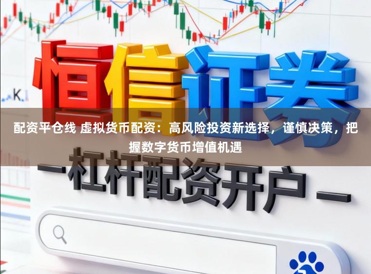 配资平仓线 虚拟货币配资：高风险投资新选择，谨慎决策，把握数字货币增值机遇