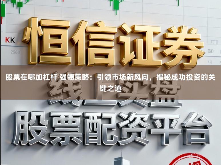 股票在哪加杠杆 强翎策略：引领市场新风向，揭秘成功投资的关键之道