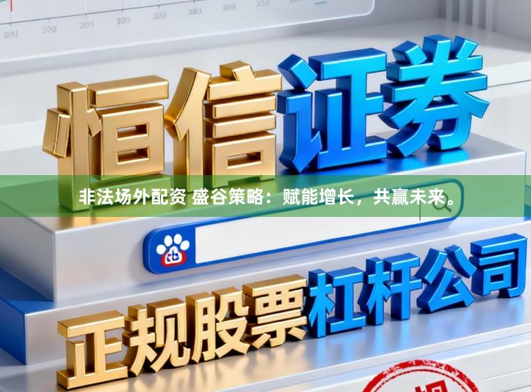 非法场外配资 盛谷策略：赋能增长，共赢未来。