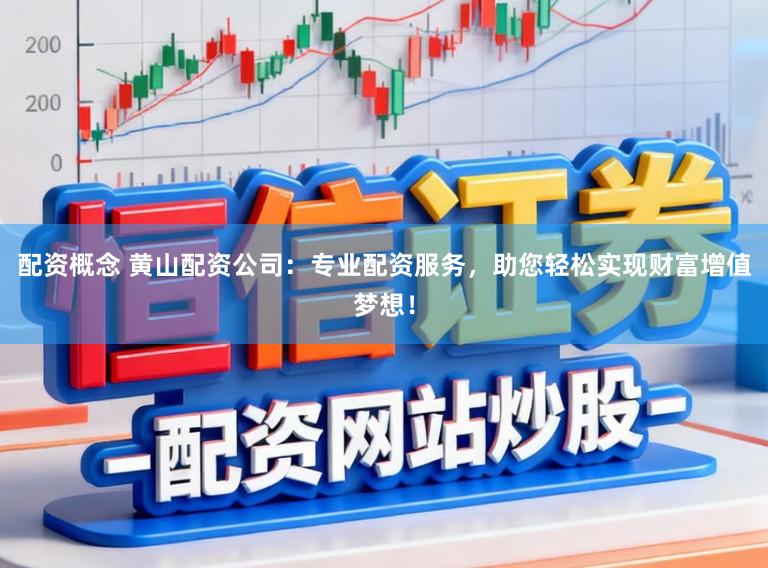 配资概念 黄山配资公司：专业配资服务，助您轻松实现财富增值梦想！