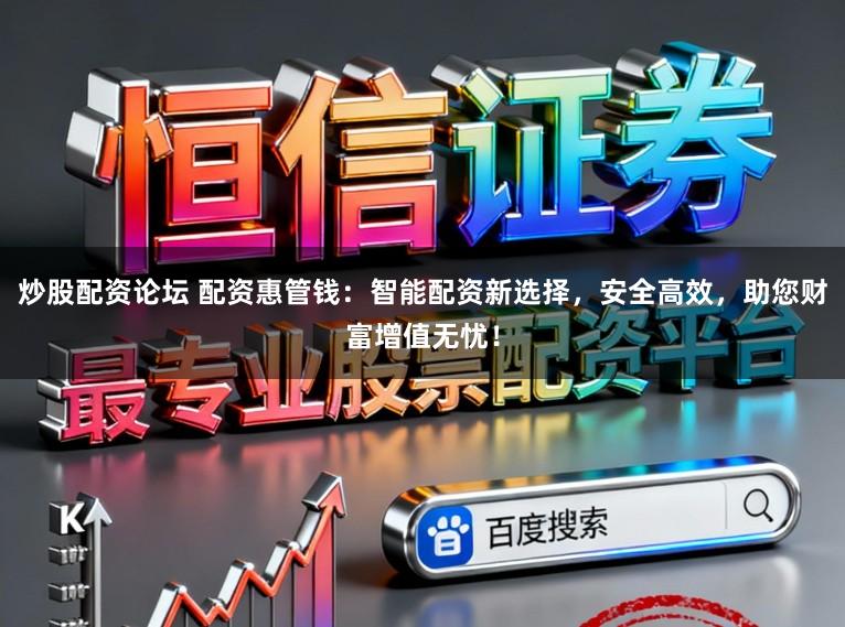 炒股配资论坛 配资惠管钱：智能配资新选择，安全高效，助您财富增值无忧！