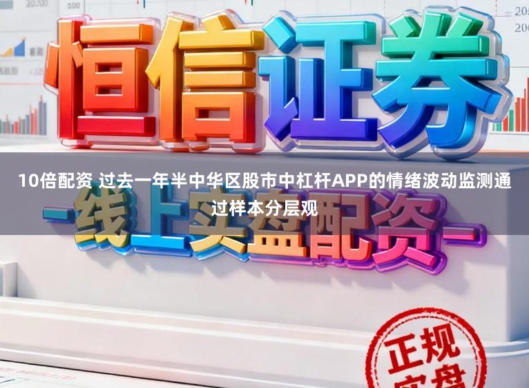 10倍配资 过去一年半中华区股市中杠杆APP的情绪波动监测通过样本分层观
