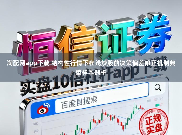 淘配网app下载 结构性行情下在线炒股的决策偏差修正机制典型样本剖析