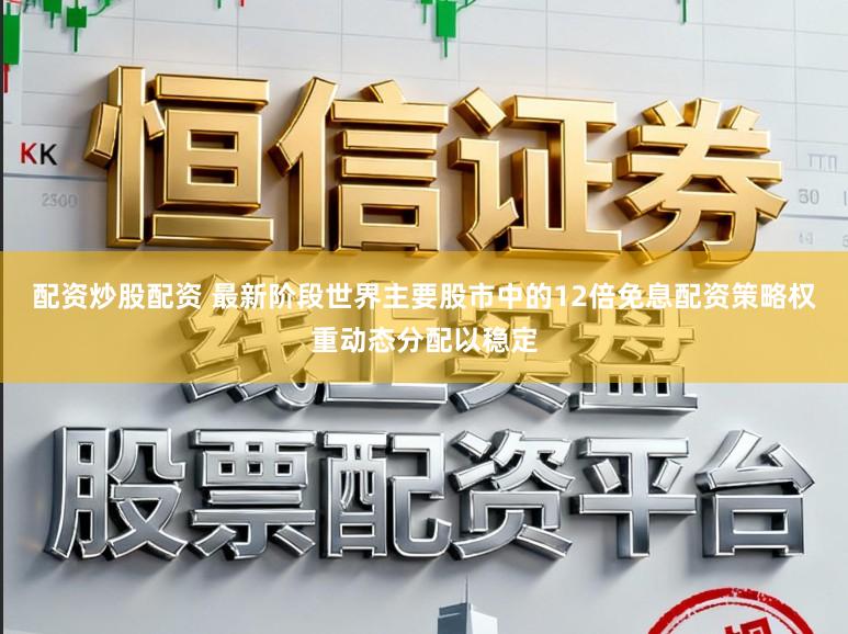 配资炒股配资 最新阶段世界主要股市中的12倍免息配资策略权重动态分配以稳定