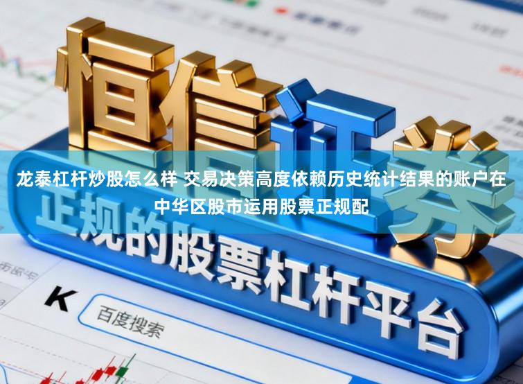 龙泰杠杆炒股怎么样 交易决策高度依赖历史统计结果的账户在中华区股市运用股票正规配