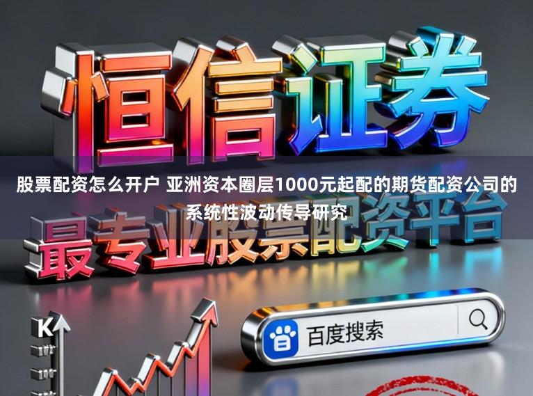 股票配资怎么开户 亚洲资本圈层1000元起配的期货配资公司的系统性波动传导研究