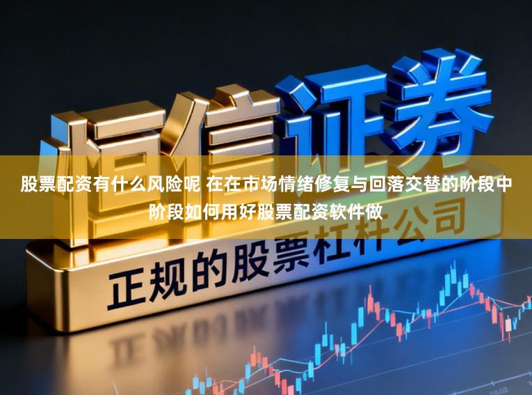 股票配资有什么风险呢 在在市场情绪修复与回落交替的阶段中阶段如何用好股票配资软件做