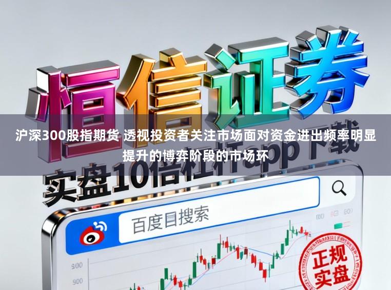 沪深300股指期货 透视投资者关注市场面对资金进出频率明显提升的博弈阶段的市场环