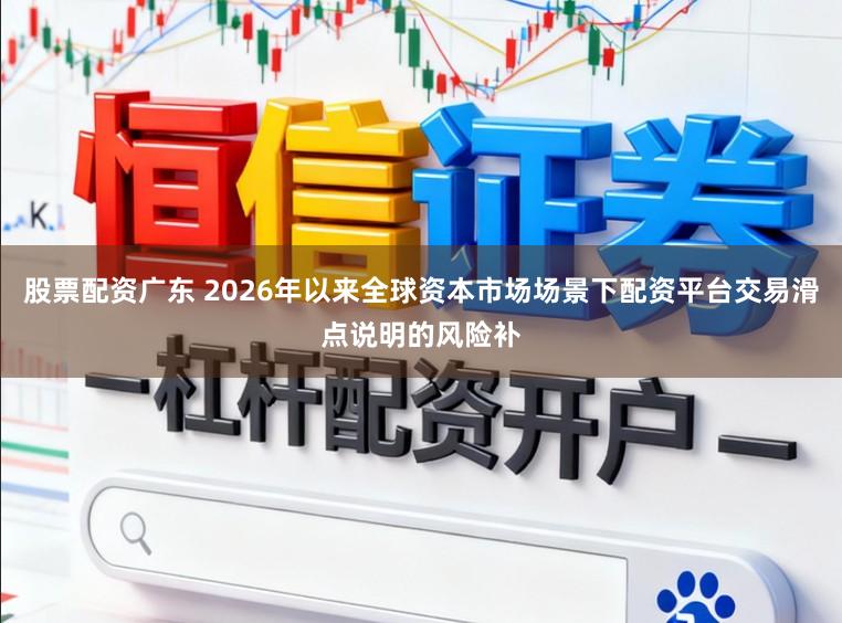 股票配资广东 2026年以来全球资本市场场景下配资平台交易滑点说明的风险补